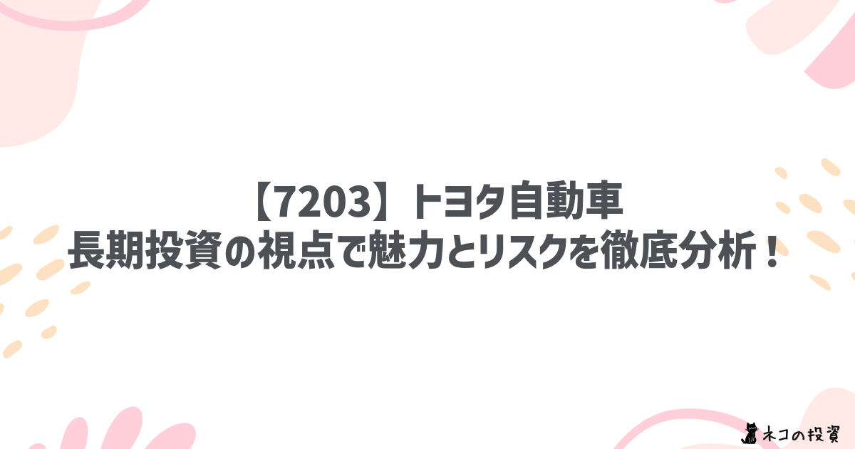 【7203.T】トヨタ自動車：長期投資の視点で魅力とリスクを徹底分析！