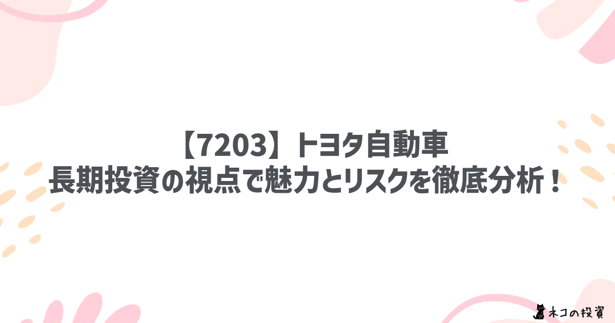 【7203.T】トヨタ自動車:長期投資の視点で魅力とリスクを徹底分析!