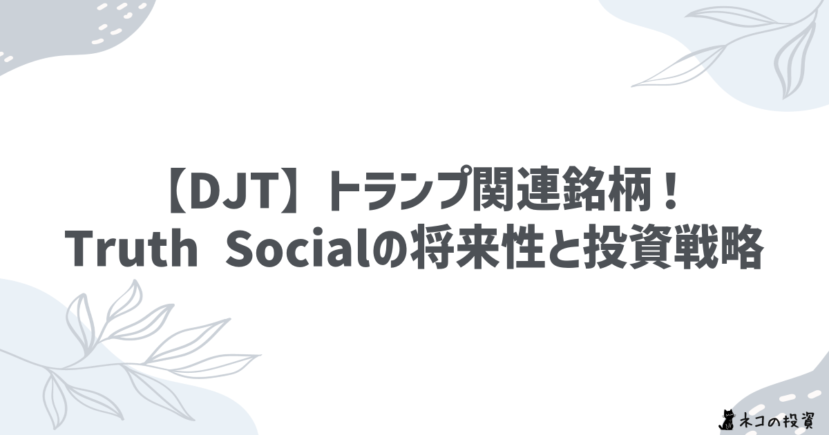 【DJT】トランプ関連銘柄！Truth Socialの将来性と投資戦略