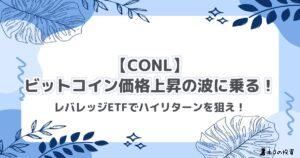 【CONL】ビットコイン価格上昇の波に乗る！レバレッジETFでハイリターンを狙え！