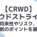 【CRWD】クラウドストライク！将来性やリスク、投資判断のポイントを徹底解説