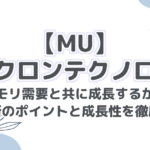 # 【MU】マイクロン・テクノロジー：メモリ需要と共に成長するか？投資判断のポイントと成長性を徹底解説！