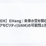 【EH】EHang：未来の空を掴む？都市型エアモビリティ(UAM)の可能性と投資リスク