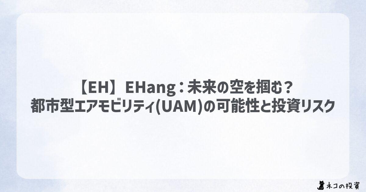 【EH】EHang：未来の空を掴む？都市型エアモビリティ(UAM)の可能性と投資リスク