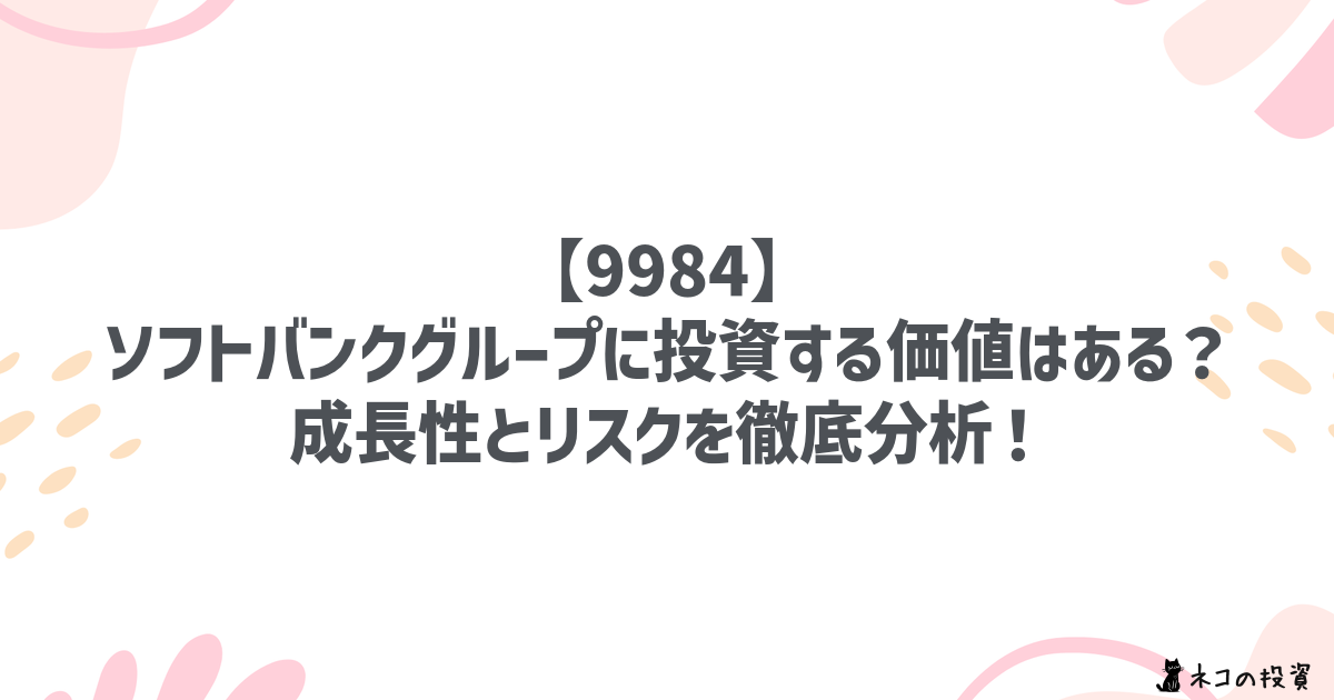 【9984】ソフトバンクグループに投資する価値はある?成長性とリスクを徹底分析!