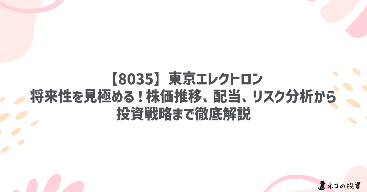 【8035】東京エレクトロン：将来性を見極める！株価推移、配当、リスク分析から投資戦略まで徹底解説