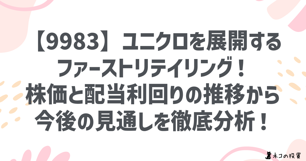 【9983】ユニクロを展開するファーストリテイリング！株価と配当利回りの推移から今後の見通しを徹底分析！