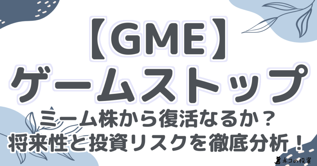 【GME】ゲームストップ株:ミーム株から復活なるか?将来性と投資リスクを徹底分析!