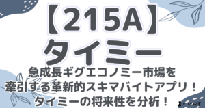 【215A】タイミー：急成長ギグエコノミー市場を牽引する革新的スキマバイトアプリ！タイミーの将来性を分析！