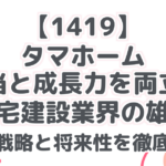 【1419】 タマホーム 高配当と成長力を両立する 住宅建設業界の雄！ 投資戦略と将来性を徹底分析