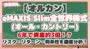 【オルカン】eMAXIS Slim全世界株式(オール・カントリー):6年で資産約3倍！？リスク・リターン・将来性を徹底分析！